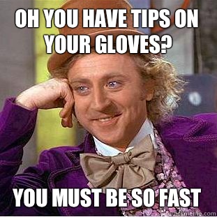 Oh you have tips On your gloves? you must be so fast - Oh you have tips On your gloves? you must be so fast  Condescending Wonka