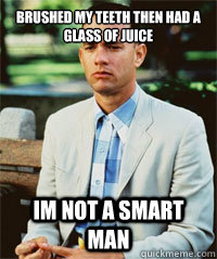 brushed my teeth then had a glass of juice Im not a smart man    Forrest Gump