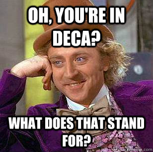 Oh, you're in deca? What does that stand for? - Oh, you're in deca? What does that stand for?  Condescending Wonka