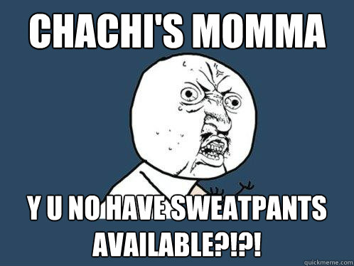 chachi's momma y u no have sweatpants available?!?! - chachi's momma y u no have sweatpants available?!?!  Y U No