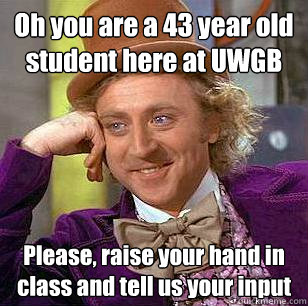 Oh you are a 43 year old student here at UWGB Please, raise your hand in class and tell us your input   Condescending Wonka