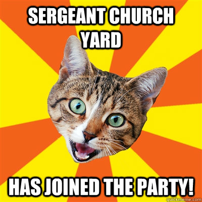 Sergeant Church Yard Has joined the party!  Bad Advice Cat