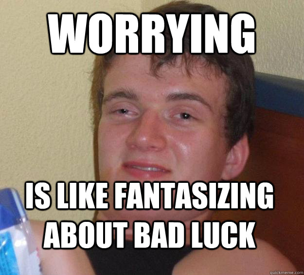 worrying Is like fantasizing about bad luck  10 Guy