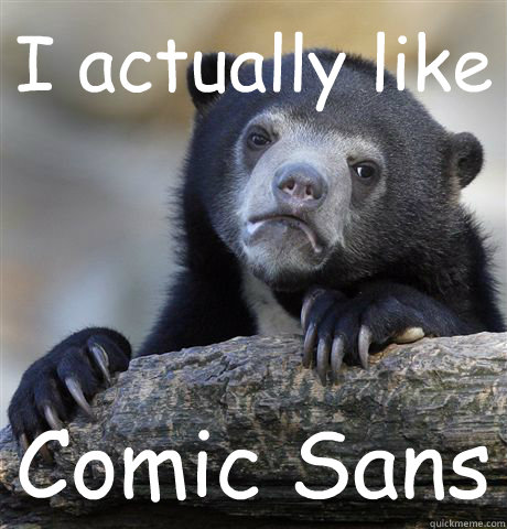 I actually like Comic Sans  Confession Bear