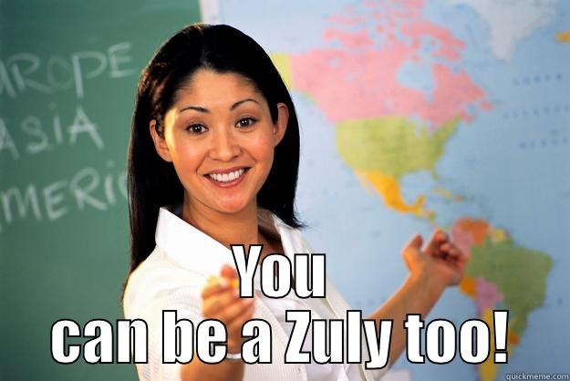  YOU CAN BE A ZULY TOO! Unhelpful High School Teacher