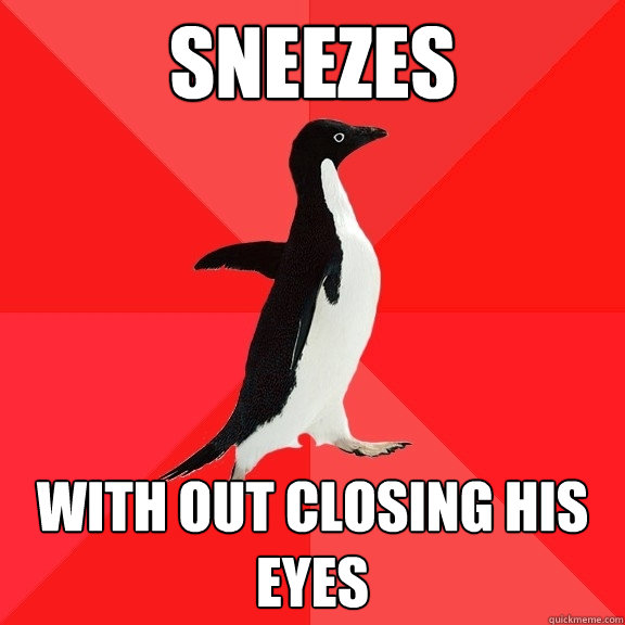 sneezes with out closing his eyes  Socially Awesome Penguin