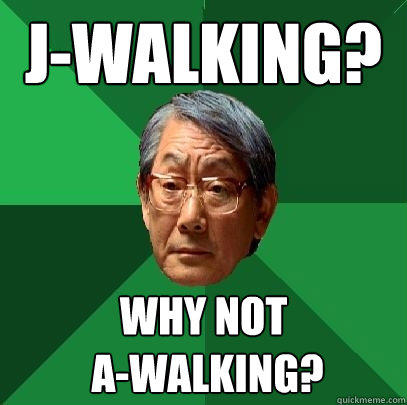 J-Walking? Why not
 A-walking? - J-Walking? Why not
 A-walking?  High Expectations Asian Father