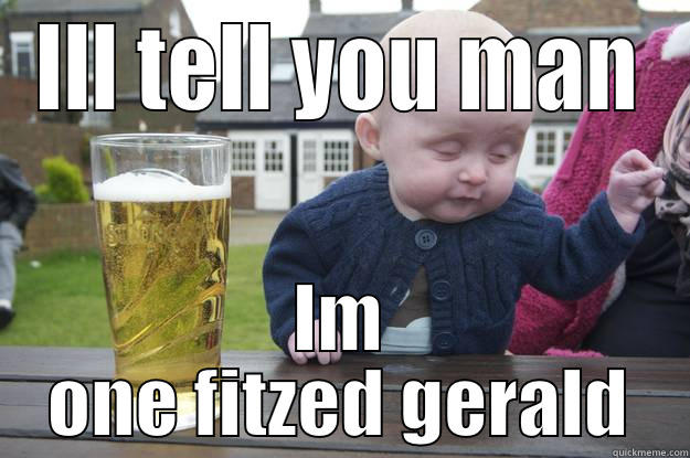 ILL TELL YOU MAN IM ONE FITZED GERALD drunk baby