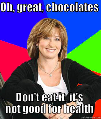 OH, GREAT, CHOCOLATES  DON'T EAT IT, IT'S NOT GOOD FOR HEALTH Sheltering Suburban Mom