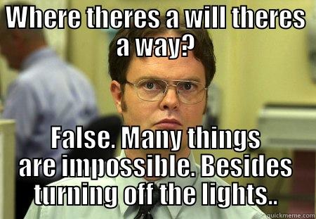 WHERE THERES A WILL THERES A WAY? FALSE. MANY THINGS ARE IMPOSSIBLE. BESIDES TURNING OFF THE LIGHTS.. Schrute