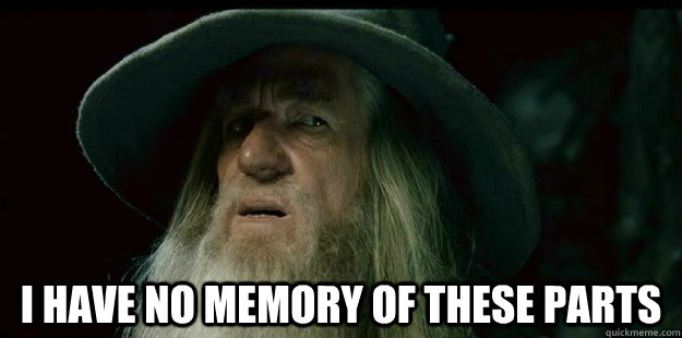  I have no memory of these parts  I have no memory Gandalf