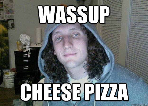 WASSUP CHEESE PIZZA  BOWZER THE PEDO