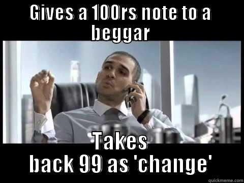 GIVES A 100RS NOTE TO A BEGGAR TAKES BACK 99 AS 'CHANGE' Misc