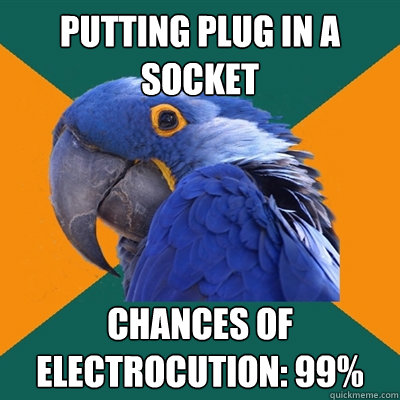 Putting Plug in a socket Chances of Electrocution: 99% - Putting Plug in a socket Chances of Electrocution: 99%  Paranoid Parrot