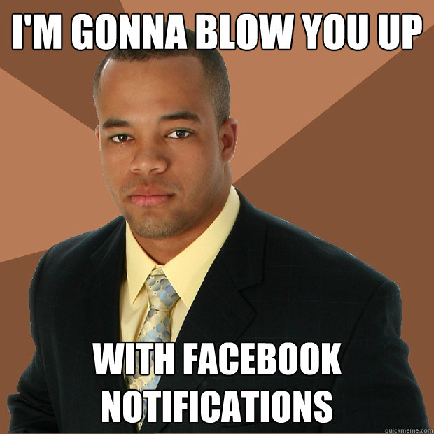 I'm Gonna Blow You Up With Facebook Notifications  Successful Black Man