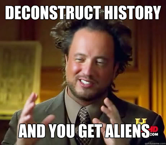 Deconstruct History and you get aliens  Ancient Aliens