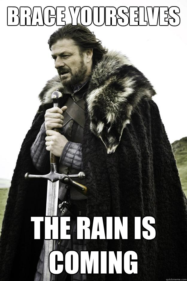 brace yourselves the rain is coming - brace yourselves the rain is coming  Winter is coming