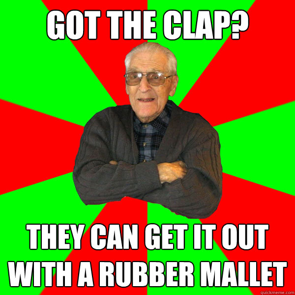 Got the clap? They can get it out with a rubber mallet - Got the clap? They can get it out with a rubber mallet  Bachelor Grandpa