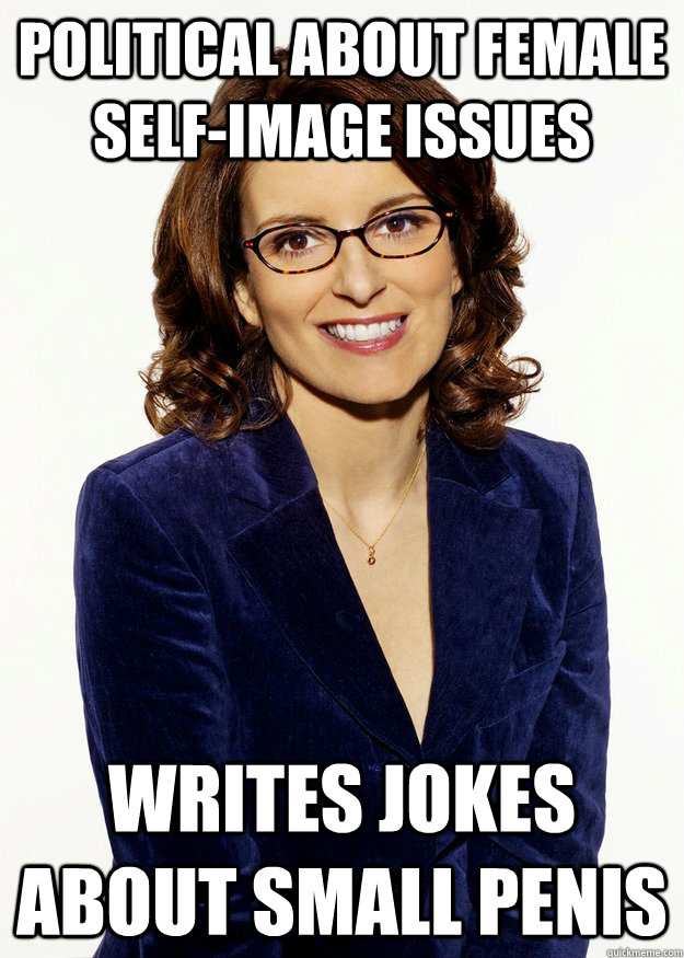 Political about female self-image issues Writes jokes about small penis  Scumbag Tina Fey