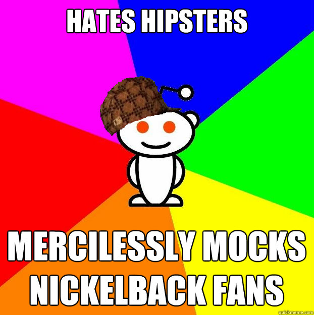 Hates hipsters mercilessly mocks nickelback fans   Scumbag Redditor