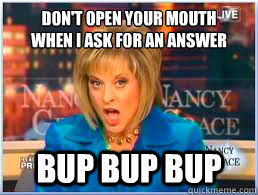 Don't Open Your Mouth
When I Ask for an Answer Bup bup bup  