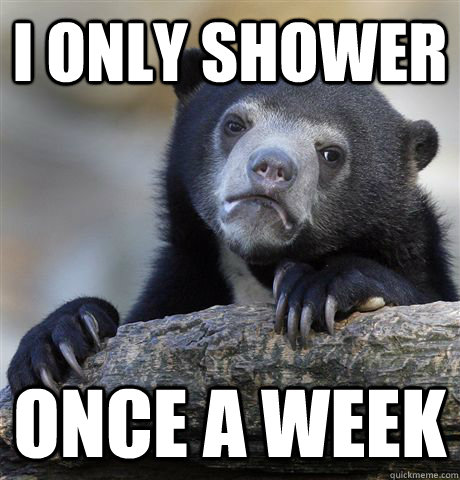 I only shower once a week - I only shower once a week  confessionbear