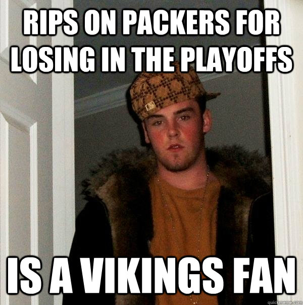 Rips on Packers for losing in the playoffs Is A Vikings fan  Scumbag Steve