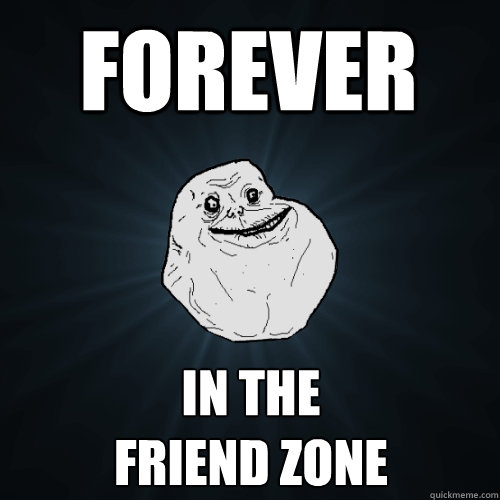 fOREVER  IN THE 
FRIEND ZONE - fOREVER  IN THE 
FRIEND ZONE  Forever Alone