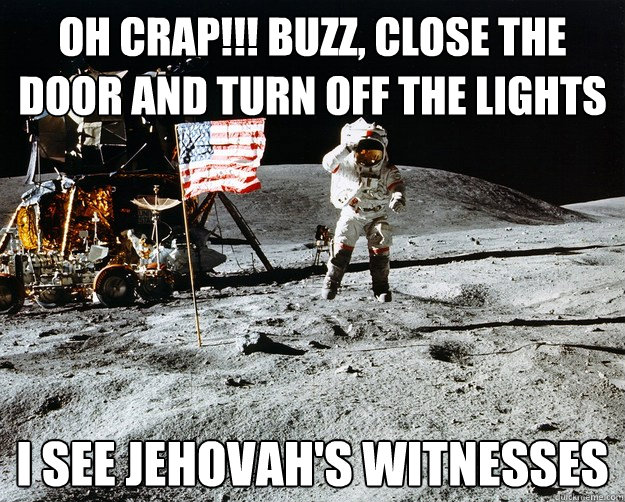 OH CRAP!!! BUZZ, CLOSE THE DOOR AND TURN OFF THE LIGHTS I SEE JEHOVAH'S WITNESSES  Unimpressed Astronaut