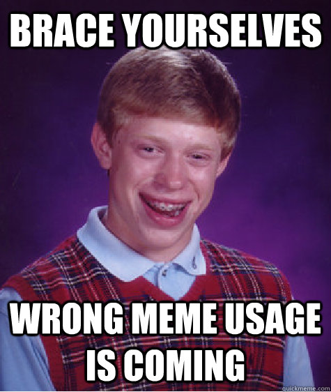 Brace yourselves Wrong meme usage is coming  Bad Luck Brian