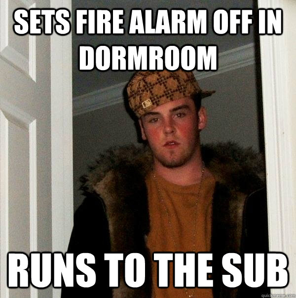 sets fire alarm off in dormroom runs to the sub - sets fire alarm off in dormroom runs to the sub  Scumbag Steve