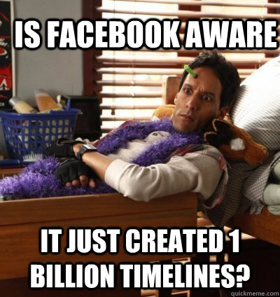 Is facebook aware It just created 1 billion timelines?  Average Guy Abed