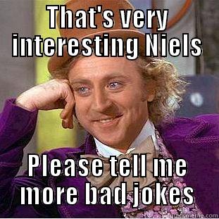 Very interesting - THAT'S VERY INTERESTING NIELS PLEASE TELL ME MORE BAD JOKES Condescending Wonka