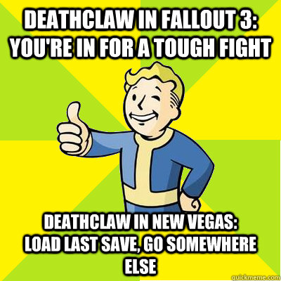 Deathclaw in fallout 3: You're in for a tough fight Deathclaw in New Vegas:             Load last save, go somewhere else - Deathclaw in fallout 3: You're in for a tough fight Deathclaw in New Vegas:             Load last save, go somewhere else  Fallout new vegas