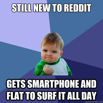 Still new to Reddit gets smartphone and flat to surf it all day  Success Kid