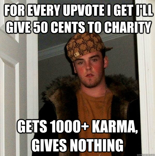 For every upvote I get I'll give 50 cents to charity gets 1000+ karma, gives nothing - For every upvote I get I'll give 50 cents to charity gets 1000+ karma, gives nothing  Scumbag Steve