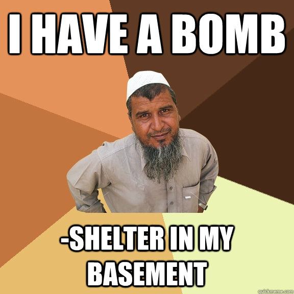 I have a bomb -Shelter in my basement - I have a bomb -Shelter in my basement  Ordinary Muslim Man