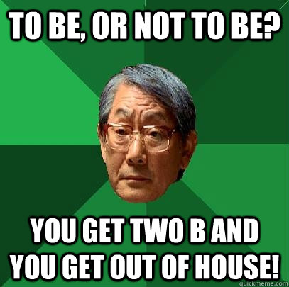 To be, or not to be? You get two B and you get out of house! - To be, or not to be? You get two B and you get out of house!  High Expectations Asian Father