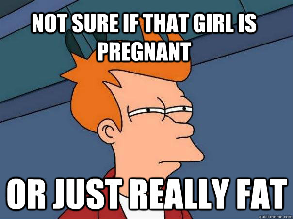 Not sure if that girl is pregnant Or just really fat  Futurama Fry