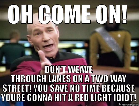 OH COME ON! DON'T WEAVE THROUGH LANES ON A TWO WAY STREET! YOU SAVE NO TIME BECAUSE YOURE GONNA HIT A RED LIGHT IDIOT! Annoyed Picard HD