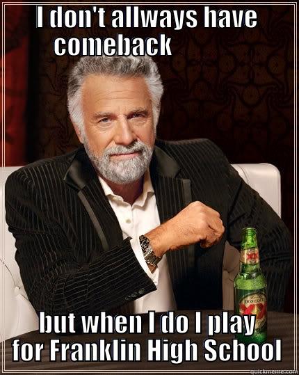 I DON'T ALLWAYS HAVE COMEBACK               BUT WHEN I DO I PLAY FOR FRANKLIN HIGH SCHOOL The Most Interesting Man In The World