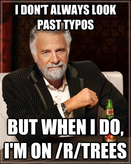 I don't always look past typos but when I do, I'm on /r/trees - I don't always look past typos but when I do, I'm on /r/trees  The Most Interesting Man In The World