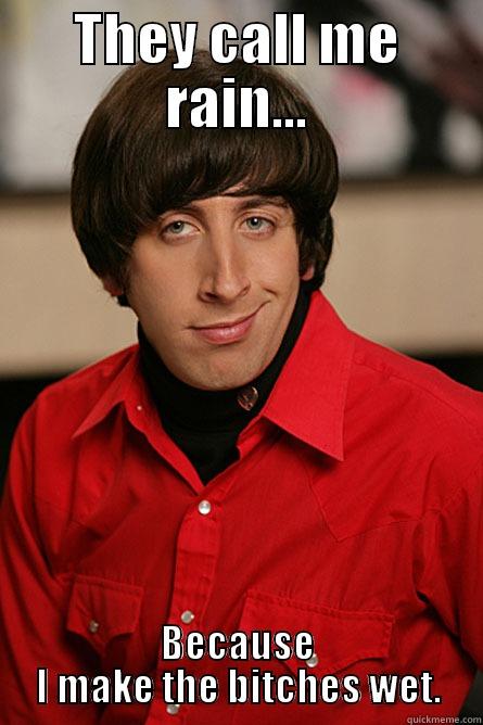 Lol Howard Rain :D - THEY CALL ME RAIN... BECAUSE I MAKE THE BITCHES WET. Pickup Line Scientist