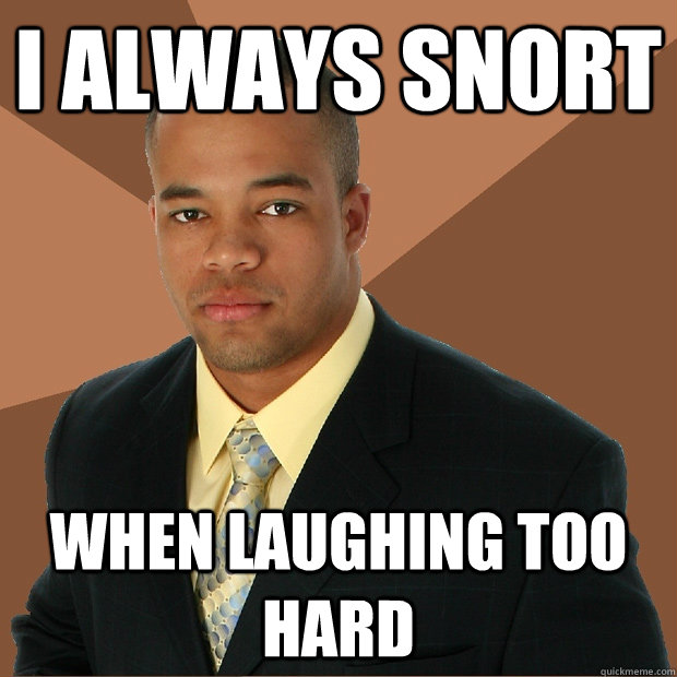 I always snort When laughing too hard - I always snort When laughing too hard  Successful Black Man