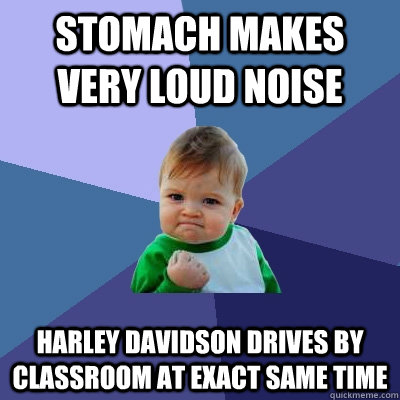 Stomach makes very loud noise Harley Davidson drives by classroom at exact same time  Success Kid