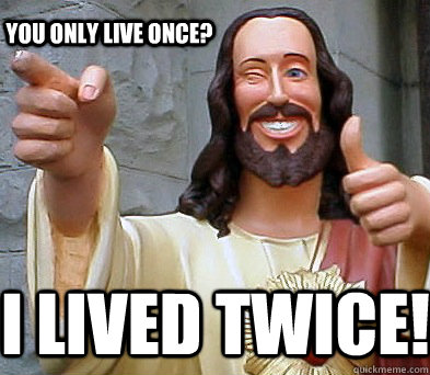 i lived twice! You only live once? - i lived twice! You only live once?  Approval Jesus