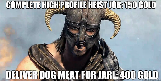 Complete high profile heist job: 150 gold Deliver dog meat for jarl: 400 gold  skyrim