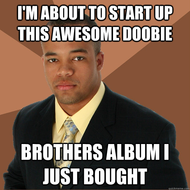 I'm about to start up this awesome doobie brothers album i just bought  Successful Black Man