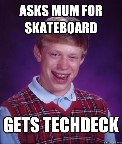 Asks mum For skateboard gets techdeck  Bad Luck Brian