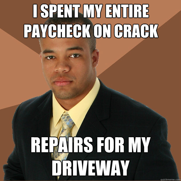 I spent my entire paycheck on crack repairs for my driveway  Successful Black Man